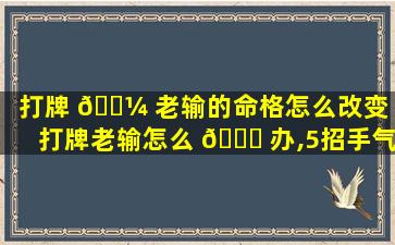 打牌 🌼 老输的命格怎么改变「打牌老输怎么 🐘 办,5招手气旺到爆」